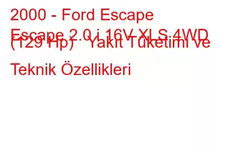 2000 - Ford Escape
Escape 2.0 i 16V XLS 4WD (129 Hp) Yakıt Tüketimi ve Teknik Özellikleri