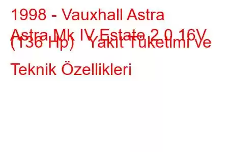 1998 - Vauxhall Astra
Astra Mk IV Estate 2.0 16V (136 Hp) Yakıt Tüketimi ve Teknik Özellikleri