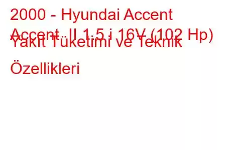 2000 - Hyundai Accent
Accent II 1.5 i 16V (102 Hp) Yakıt Tüketimi ve Teknik Özellikleri