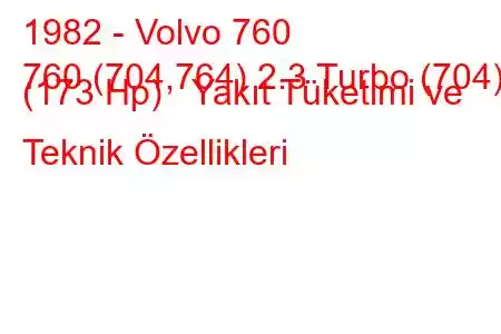 1982 - Volvo 760
760 (704,764) 2.3 Turbo (704) (173 Hp) Yakıt Tüketimi ve Teknik Özellikleri