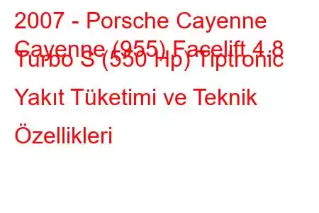 2007 - Porsche Cayenne
Cayenne (955) Facelift 4.8 Turbo S (550 Hp) Tiptronic Yakıt Tüketimi ve Teknik Özellikleri