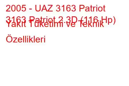 2005 - UAZ 3163 Patriot
3163 Patriot 2.3D (116 Hp) Yakıt Tüketimi ve Teknik Özellikleri