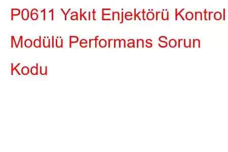 P0611 Yakıt Enjektörü Kontrol Modülü Performans Sorun Kodu