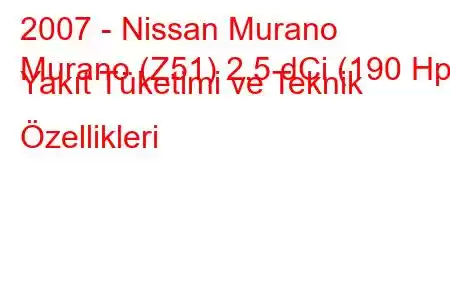 2007 - Nissan Murano
Murano (Z51) 2.5 dCi (190 Hp) Yakıt Tüketimi ve Teknik Özellikleri