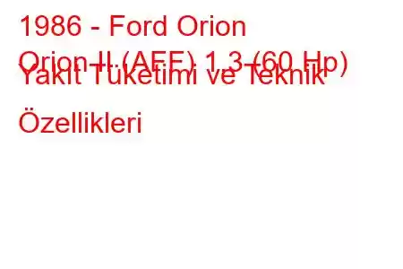 1986 - Ford Orion
Orion II (AFF) 1.3 (60 Hp) Yakıt Tüketimi ve Teknik Özellikleri