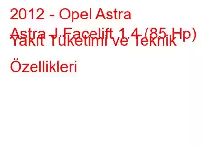 2012 - Opel Astra
Astra J Facelift 1.4 (85 Hp) Yakıt Tüketimi ve Teknik Özellikleri