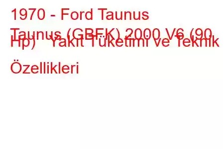 1970 - Ford Taunus
Taunus (GBFK) 2000 V6 (90 Hp) Yakıt Tüketimi ve Teknik Özellikleri