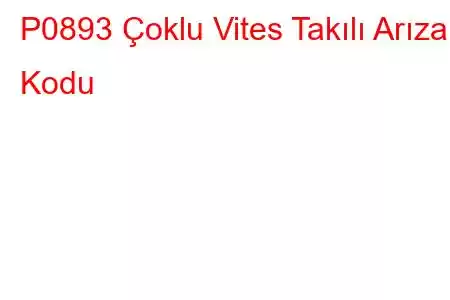 P0893 Çoklu Vites Takılı Arıza Kodu