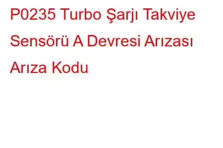 P0235 Turbo Şarjı Takviye Sensörü A Devresi Arızası Arıza Kodu