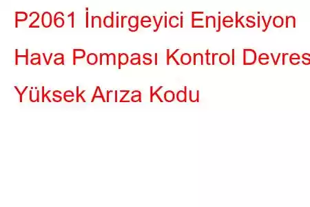 P2061 İndirgeyici Enjeksiyon Hava Pompası Kontrol Devresi Yüksek Arıza Kodu