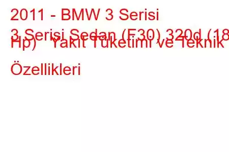 2011 - BMW 3 Serisi
3 Serisi Sedan (F30) 320d (184 Hp) Yakıt Tüketimi ve Teknik Özellikleri