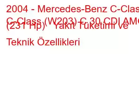 2004 - Mercedes-Benz C-Class
C-Class (W203) C 30 CDI AMG (231 Hp) Yakıt Tüketimi ve Teknik Özellikleri