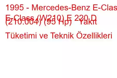 1995 - Mercedes-Benz E-Class
E-Class (W210) E 220 D (210.004) (95 Hp) Yakıt Tüketimi ve Teknik Özellikleri