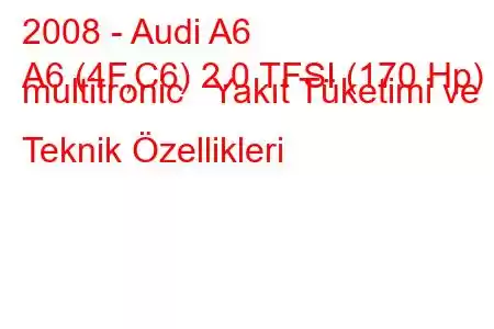 2008 - Audi A6
A6 (4F,C6) 2.0 TFSI (170 Hp) multitronic Yakıt Tüketimi ve Teknik Özellikleri