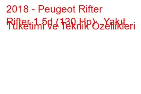 2018 - Peugeot Rifter
Rifter 1.5d (130 Hp) Yakıt Tüketimi ve Teknik Özellikleri