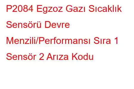 P2084 Egzoz Gazı Sıcaklık Sensörü Devre Menzili/Performansı Sıra 1 Sensör 2 Arıza Kodu