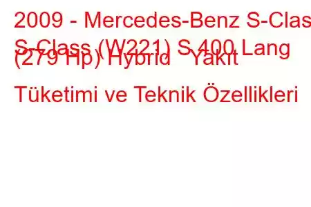 2009 - Mercedes-Benz S-Class
S-Class (W221) S 400 Lang (279 Hp) Hybrid Yakıt Tüketimi ve Teknik Özellikleri