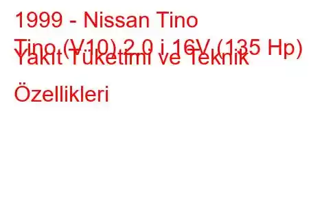 1999 - Nissan Tino
Tino (V10) 2.0 i 16V (135 Hp) Yakıt Tüketimi ve Teknik Özellikleri