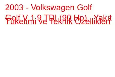 2003 - Volkswagen Golf
Golf V 1.9 TDI (90 Hp) Yakıt Tüketimi ve Teknik Özellikleri