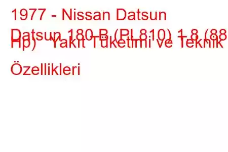 1977 - Nissan Datsun
Datsun 180 B (PL810) 1.8 (88 Hp) Yakıt Tüketimi ve Teknik Özellikleri