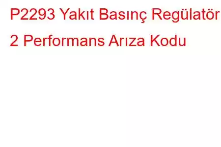 P2293 Yakıt Basınç Regülatörü 2 Performans Arıza Kodu