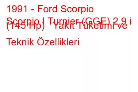 1991 - Ford Scorpio
Scorpio I Turnier (GGE) 2.9 i (145 Hp) Yakıt Tüketimi ve Teknik Özellikleri