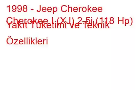 1998 - Jeep Cherokee
Cherokee I (XJ) 2.5i (118 Hp) Yakıt Tüketimi ve Teknik Özellikleri