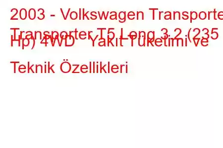 2003 - Volkswagen Transporter
Transporter T5 Long 3.2 (235 Hp) 4WD Yakıt Tüketimi ve Teknik Özellikleri