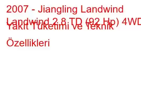 2007 - Jiangling Landwind
Landwind 2.8 TD (92 Hp) 4WD Yakıt Tüketimi ve Teknik Özellikleri