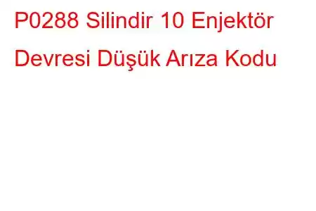 P0288 Silindir 10 Enjektör Devresi Düşük Arıza Kodu