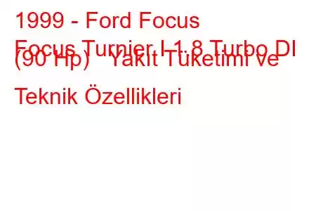 1999 - Ford Focus
Focus Turnier I 1.8 Turbo DI (90 Hp) Yakıt Tüketimi ve Teknik Özellikleri