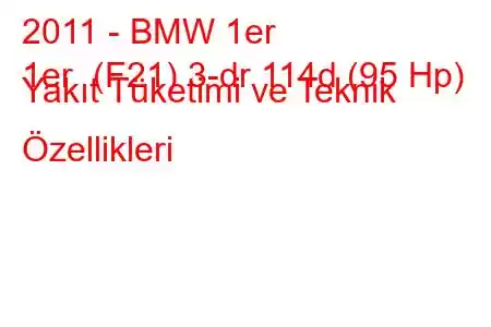 2011 - BMW 1er
1er (F21) 3-dr 114d (95 Hp) Yakıt Tüketimi ve Teknik Özellikleri