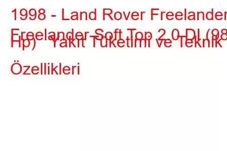 1998 - Land Rover Freelander
Freelander Soft Top 2.0 DI (98 Hp) Yakıt Tüketimi ve Teknik Özellikleri