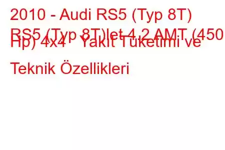 2010 - Audi RS5 (Typ 8T)
RS5 (Typ 8T)let 4.2 AMT (450 Hp) 4x4 Yakıt Tüketimi ve Teknik Özellikleri