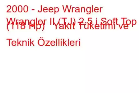 2000 - Jeep Wrangler
Wrangler II (TJ) 2.5 i Soft Top (118 Hp) Yakıt Tüketimi ve Teknik Özellikleri