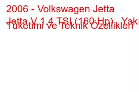 2006 - Volkswagen Jetta
Jetta V 1.4 TSI (160 Hp) Yakıt Tüketimi ve Teknik Özellikleri