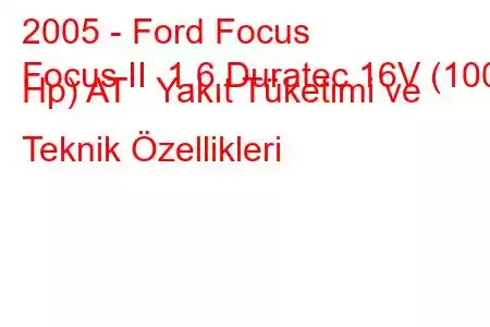 2005 - Ford Focus
Focus II 1.6 Duratec 16V (100 Hp) AT Yakıt Tüketimi ve Teknik Özellikleri