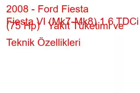 2008 - Ford Fiesta
Fiesta VI (Mk7-Mk8) 1.6 TDCi (75 Hp) Yakıt Tüketimi ve Teknik Özellikleri