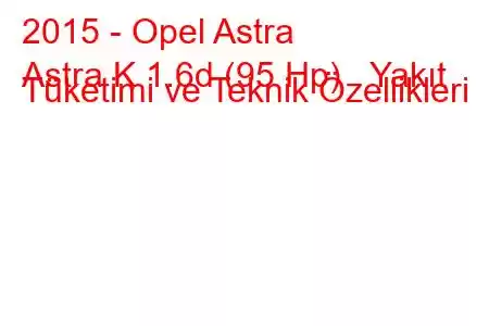 2015 - Opel Astra
Astra K 1.6d (95 Hp) Yakıt Tüketimi ve Teknik Özellikleri