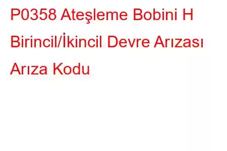 P0358 Ateşleme Bobini H Birincil/İkincil Devre Arızası Arıza Kodu