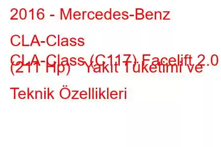 2016 - Mercedes-Benz CLA-Class
CLA-Class (C117) Facelift 2.0 (211 Hp) Yakıt Tüketimi ve Teknik Özellikleri