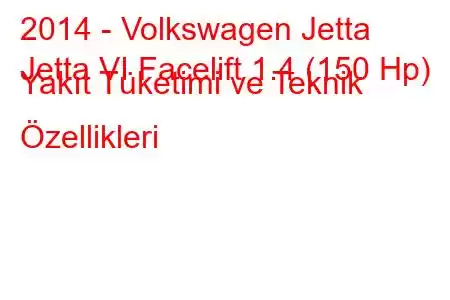 2014 - Volkswagen Jetta
Jetta VI Facelift 1.4 (150 Hp) Yakıt Tüketimi ve Teknik Özellikleri