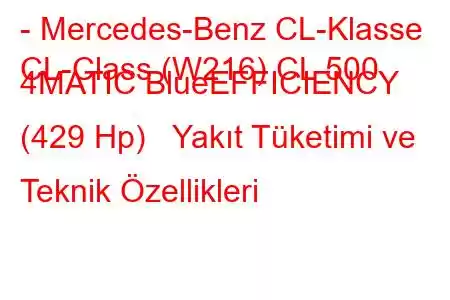 - Mercedes-Benz CL-Klasse
CL-Class (W216) CL 500 4MATIC BlueEFFICIENCY (429 Hp) Yakıt Tüketimi ve Teknik Özellikleri