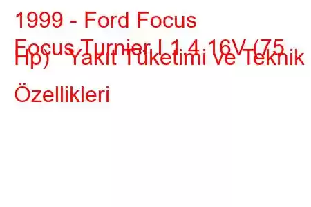 1999 - Ford Focus
Focus Turnier I 1.4 16V (75 Hp) Yakıt Tüketimi ve Teknik Özellikleri