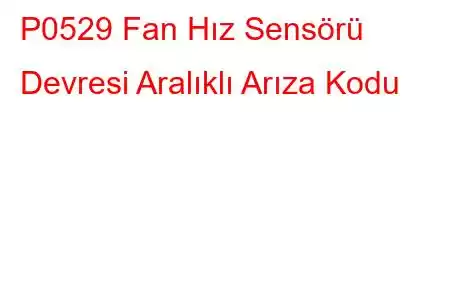 P0529 Fan Hız Sensörü Devresi Aralıklı Arıza Kodu