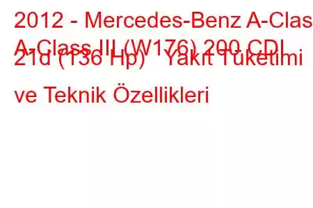 2012 - Mercedes-Benz A-Class
A-Class III (W176) 200 CDI 21d (136 Hp) Yakıt Tüketimi ve Teknik Özellikleri