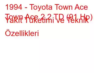 1994 - Toyota Town Ace
Town Ace 2.2 TD (91 Hp) Yakıt Tüketimi ve Teknik Özellikleri