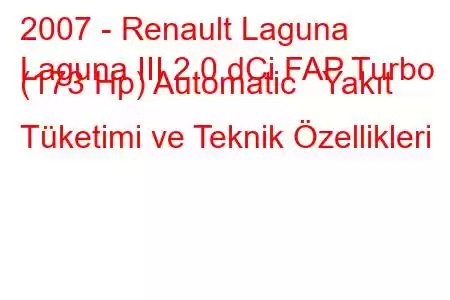 2007 - Renault Laguna
Laguna III 2.0 dCi FAP Turbo (173 Hp) Automatic Yakıt Tüketimi ve Teknik Özellikleri