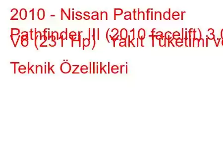 2010 - Nissan Pathfinder
Pathfinder III (2010 facelift) 3.0 V6 (231 Hp) Yakıt Tüketimi ve Teknik Özellikleri