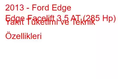 2013 - Ford Edge
Edge Facelift 3.5 AT (285 Hp) Yakıt Tüketimi ve Teknik Özellikleri